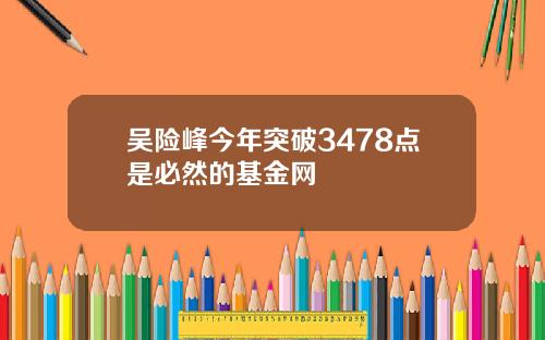 吴险峰今年突破3478点是必然的基金网