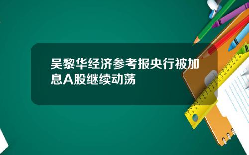 吴黎华经济参考报央行被加息A股继续动荡