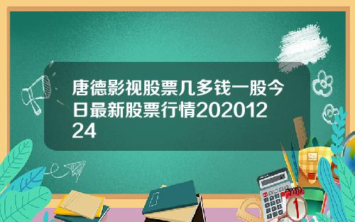 唐德影视股票几多钱一股今日最新股票行情20201224