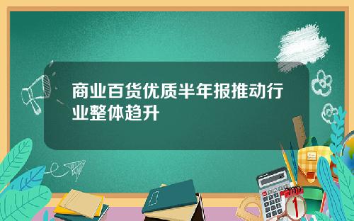 商业百货优质半年报推动行业整体趋升