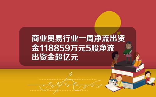 商业贸易行业一周净流出资金118859万元5股净流出资金超亿元