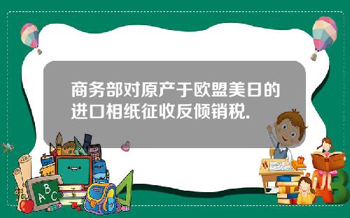 商务部对原产于欧盟美日的进口相纸征收反倾销税.