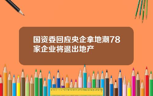 国资委回应央企拿地潮78家企业将退出地产