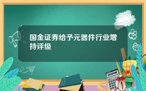 国金证券给予元器件行业增持评级