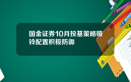 国金证券10月投基策略哑铃配置积极防御