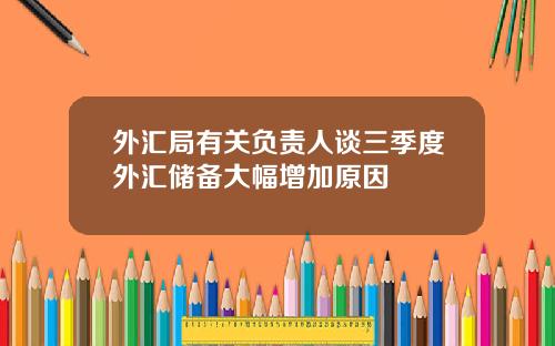 外汇局有关负责人谈三季度外汇储备大幅增加原因