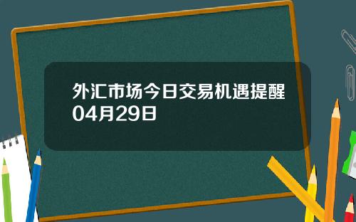 外汇市场今日交易机遇提醒04月29日