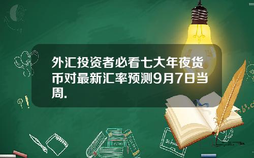 外汇投资者必看七大年夜货币对最新汇率预测9月7日当周.