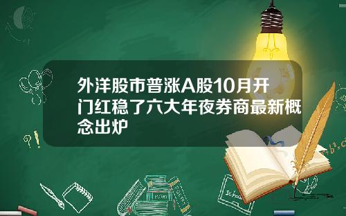 外洋股市普涨A股10月开门红稳了六大年夜券商最新概念出炉