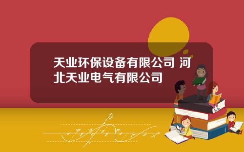 天业环保设备有限公司 河北天业电气有限公司