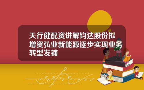 天行健配资讲解钧达股份拟增资弘业新能源逐步实现业务转型发铺