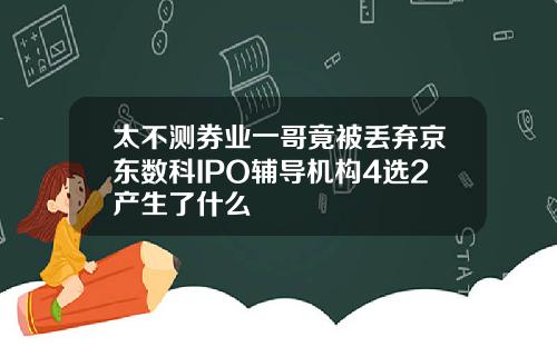 太不测券业一哥竟被丢弃京东数科IPO辅导机构4选2产生了什么