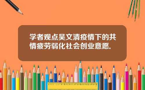 学者观点吴文清疫情下的共情疲劳弱化社会创业意愿.