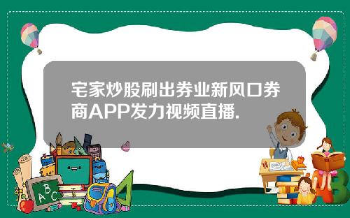 宅家炒股刷出券业新风口券商APP发力视频直播.