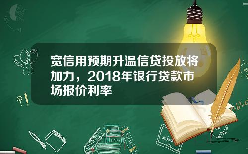 宽信用预期升温信贷投放将加力，2018年银行贷款市场报价利率