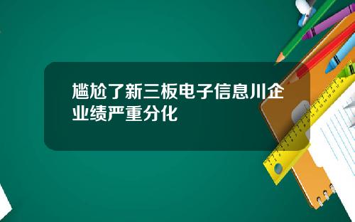 尴尬了新三板电子信息川企业绩严重分化