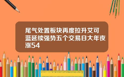 尾气处置板块再度拉升艾可蓝延续强势五个交易日大年夜涨54