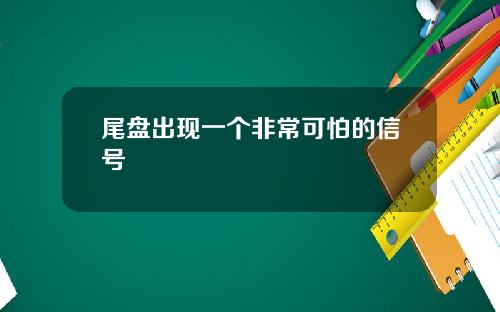 尾盘出现一个非常可怕的信号