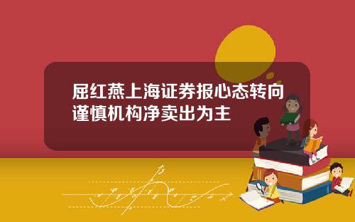 屈红燕上海证券报心态转向谨慎机构净卖出为主