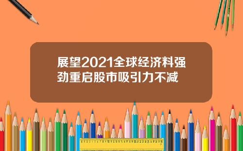 展望2021全球经济料强劲重启股市吸引力不减