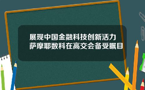 展现中国金融科技创新活力萨摩耶数科在高交会备受瞩目