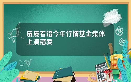 屡屡看错今年行情基金集体上演错爱