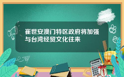 崔世安澳门特区政府将加强与台湾经贸文化往来