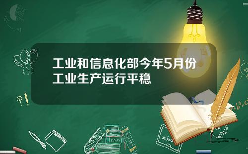 工业和信息化部今年5月份工业生产运行平稳