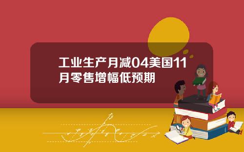 工业生产月减04美国11月零售增幅低预期