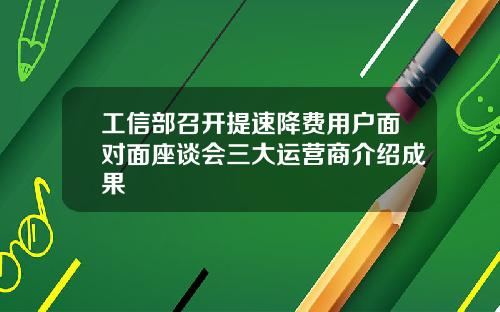 工信部召开提速降费用户面对面座谈会三大运营商介绍成果