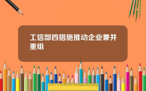 工信部四措施推动企业兼并重组