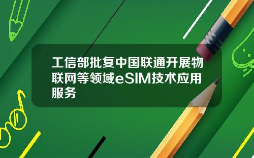 工信部批复中国联通开展物联网等领域eSIM技术应用服务