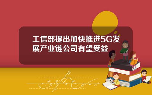 工信部提出加快推进5G发展产业链公司有望受益