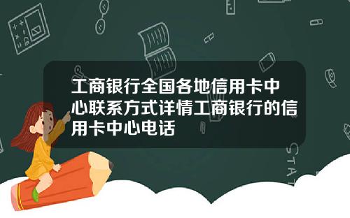 工商银行全国各地信用卡中心联系方式详情工商银行的信用卡中心电话