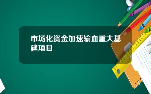 市场化资金加速输血重大基建项目