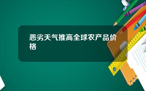 恶劣天气推高全球农产品价格