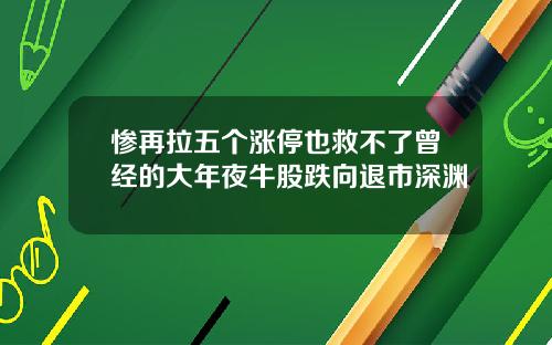 惨再拉五个涨停也救不了曾经的大年夜牛股跌向退市深渊