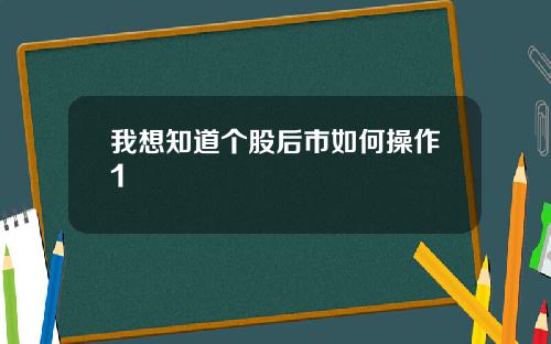 我想知道个股后市如何操作1