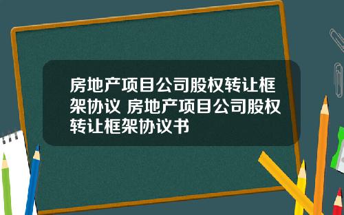 房地产项目公司股权转让框架协议 房地产项目公司股权转让框架协议书