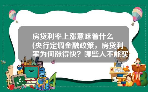 房贷利率上涨意味着什么 (央行定调金融政策，房贷利率为何涨得快？哪些人不能买房了？)_1