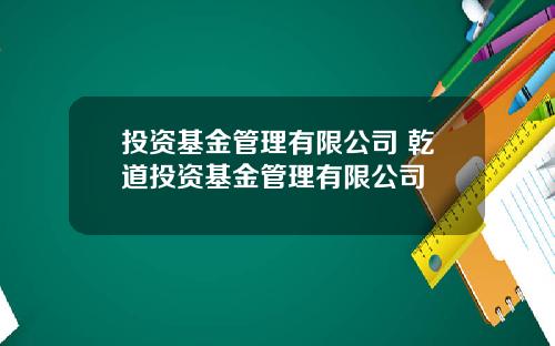 投资基金管理有限公司 乾道投资基金管理有限公司