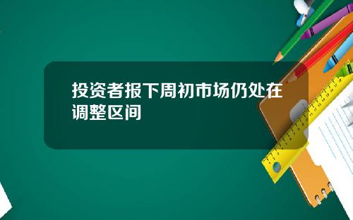 投资者报下周初市场仍处在调整区间