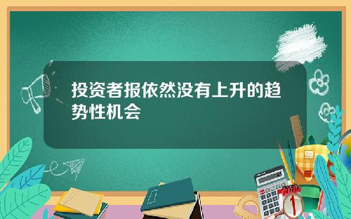 投资者报依然没有上升的趋势性机会