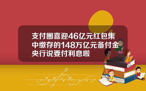 支付圈喜迎46亿元红包集中缴存的148万亿元备付金央行说要付利息啦