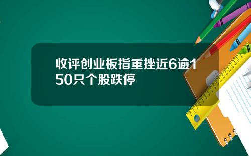 收评创业板指重挫近6逾150只个股跌停