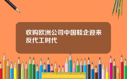 收购欧洲公司中国鞋企迎来反代工时代