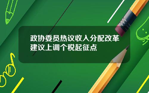 政协委员热议收入分配改革建议上调个税起征点