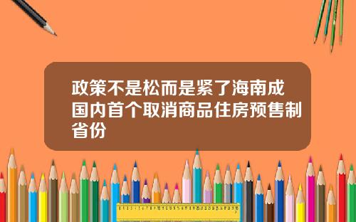 政策不是松而是紧了海南成国内首个取消商品住房预售制省份