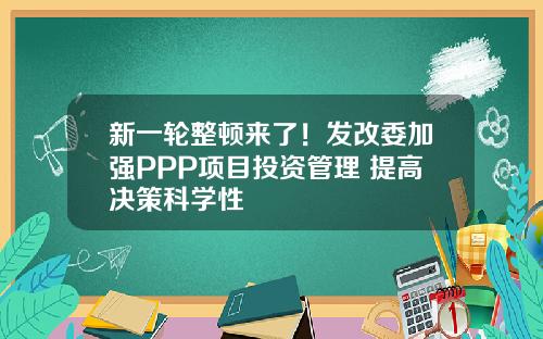 新一轮整顿来了！发改委加强PPP项目投资管理 提高决策科学性