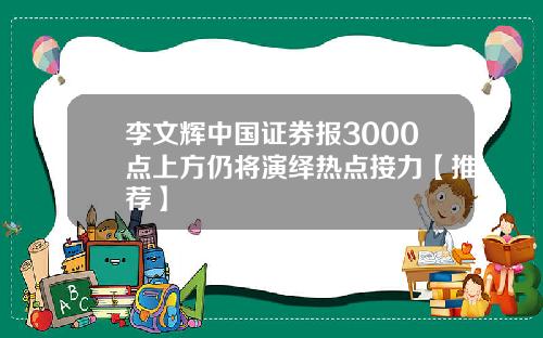 李文辉中国证券报3000点上方仍将演绎热点接力【推荐】